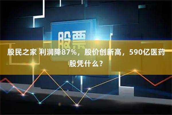 股民之家 利润降87%，股价创新高，590亿医药股凭什么？