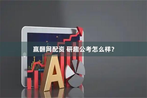 赢翻网配资 研趣公考怎么样？