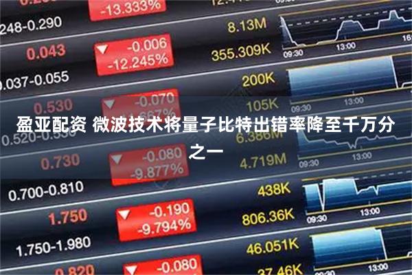 盈亚配资 微波技术将量子比特出错率降至千万分之一