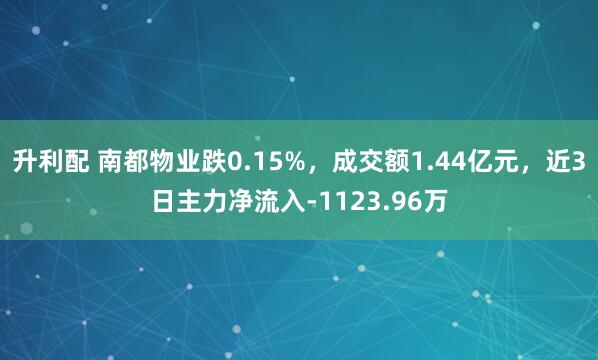 升利配 南都物业跌0.15%，成交额1.44亿元，近3日主力净流入-1123.96万