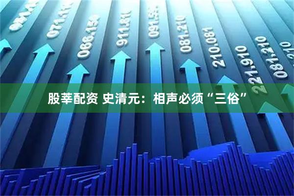 股莘配资 史清元：相声必须“三俗”